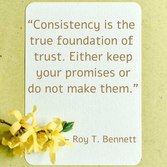 consistency-is-the-true-foundation-of-trust-either-keep “Consistency is the true foundation of trust. Either keep your promises or do not make them.” – Roy T. Bennett